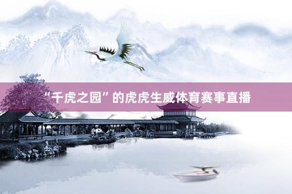 “千虎之园”的虎虎生威体育赛事直播