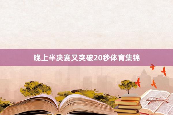 晚上半决赛又突破20秒体育集锦