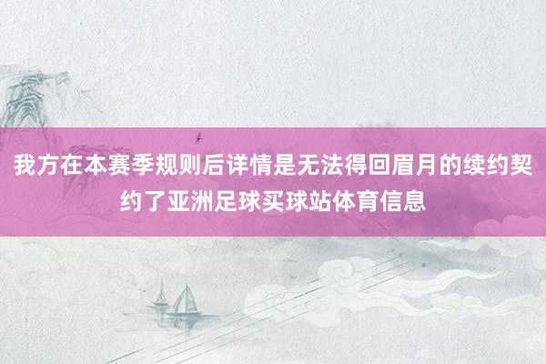 我方在本赛季规则后详情是无法得回眉月的续约契约了亚洲足球买球站体育信息