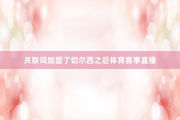 关联词加盟了切尔西之后体育赛事直播