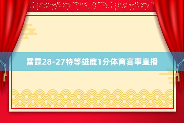 雷霆28-27特等雄鹿1分体育赛事直播