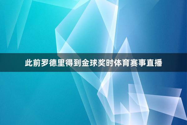 此前罗德里得到金球奖时体育赛事直播