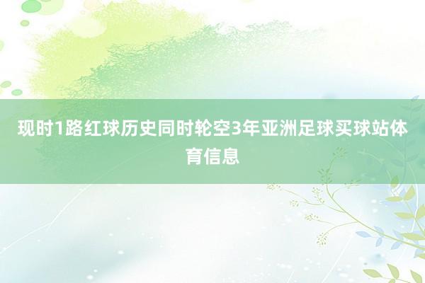 现时1路红球历史同时轮空3年亚洲足球买球站体育信息