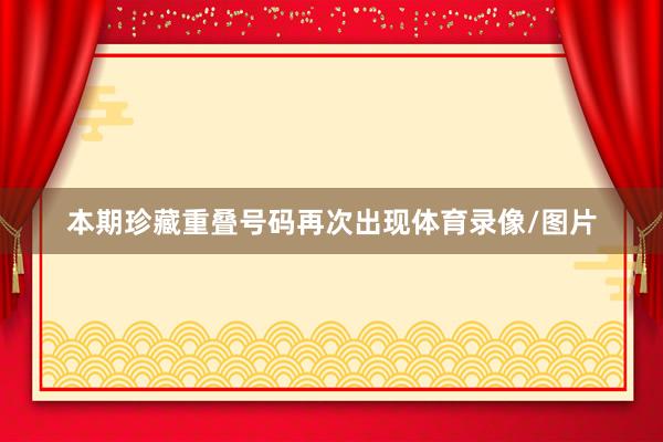 本期珍藏重叠号码再次出现体育录像/图片