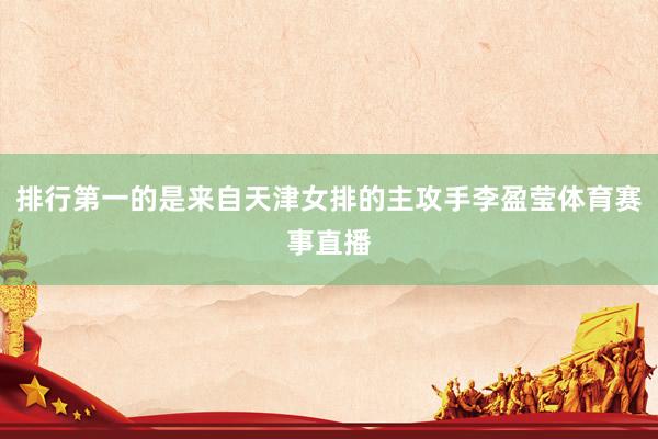 排行第一的是来自天津女排的主攻手李盈莹体育赛事直播