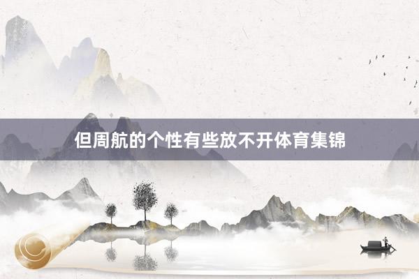 但周航的个性有些放不开体育集锦