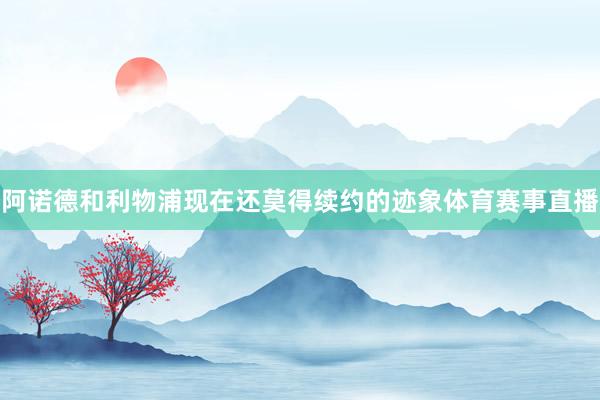 阿诺德和利物浦现在还莫得续约的迹象体育赛事直播