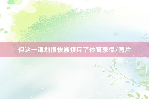 但这一谋划很快被摈斥了体育录像/图片