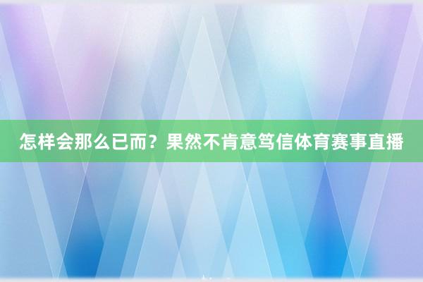 怎样会那么已而？果然不肯意笃信体育赛事直播