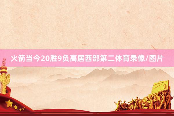 火箭当今20胜9负高居西部第二体育录像/图片