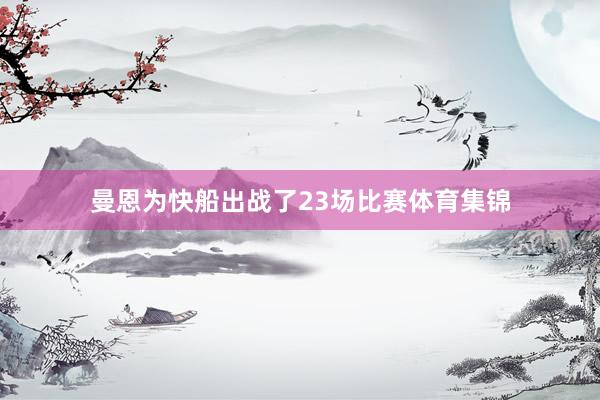 曼恩为快船出战了23场比赛体育集锦