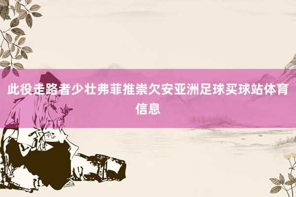 此役走路者少壮弗菲推崇欠安亚洲足球买球站体育信息