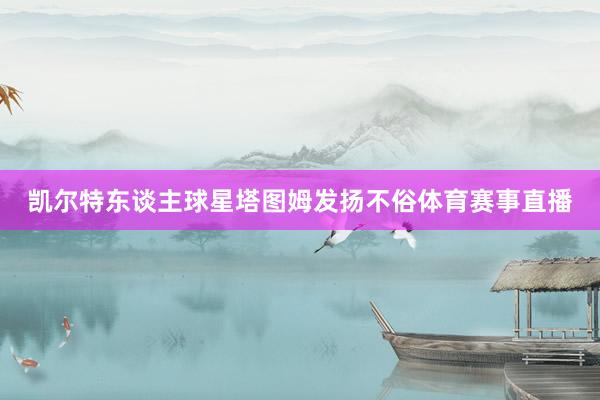 凯尔特东谈主球星塔图姆发扬不俗体育赛事直播