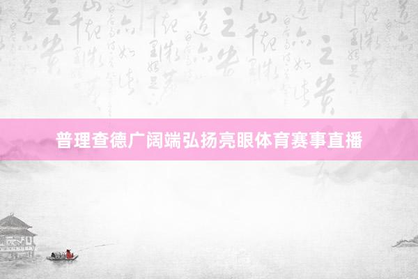普理查德广阔端弘扬亮眼体育赛事直播