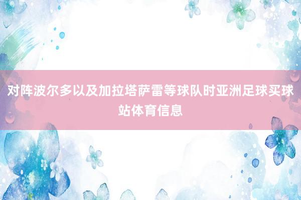 对阵波尔多以及加拉塔萨雷等球队时亚洲足球买球站体育信息