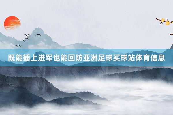 既能插上进军也能回防亚洲足球买球站体育信息