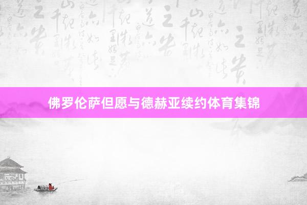 佛罗伦萨但愿与德赫亚续约体育集锦
