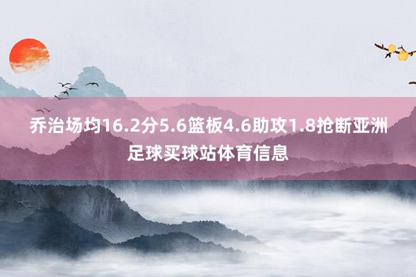 乔治场均16.2分5.6篮板4.6助攻1.8抢断亚洲足球买球站体育信息