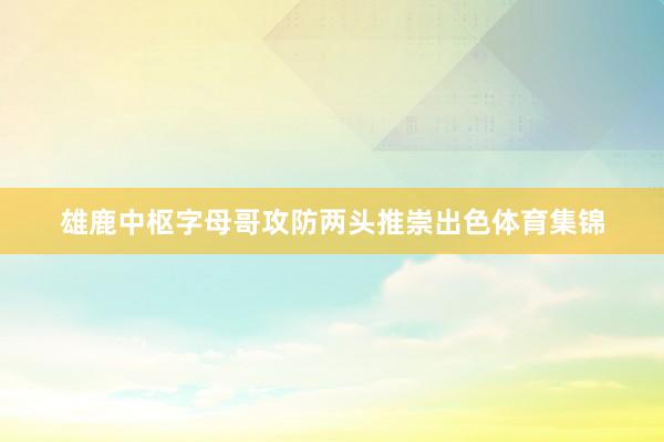雄鹿中枢字母哥攻防两头推崇出色体育集锦