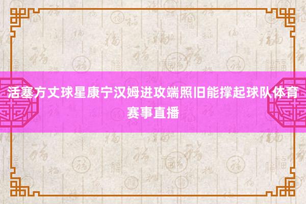 活塞方丈球星康宁汉姆进攻端照旧能撑起球队体育赛事直播