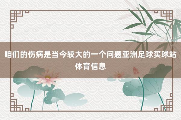 咱们的伤病是当今较大的一个问题亚洲足球买球站体育信息