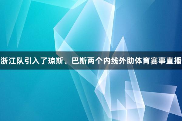 浙江队引入了琼斯、巴斯两个内线外助体育赛事直播