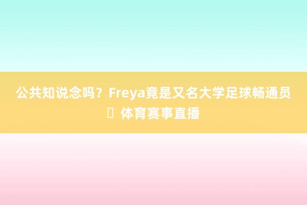 公共知说念吗？Freya竟是又名大学足球畅通员⚽体育赛事直播