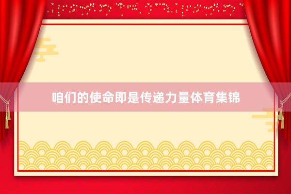 咱们的使命即是传递力量体育集锦