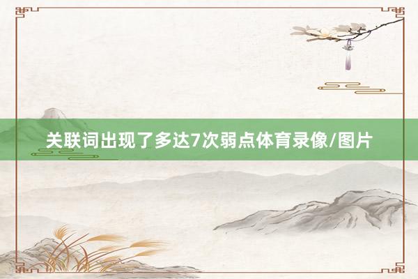 关联词出现了多达7次弱点体育录像/图片