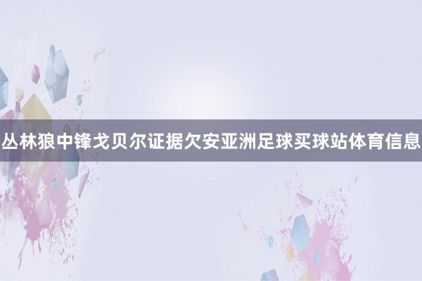 丛林狼中锋戈贝尔证据欠安亚洲足球买球站体育信息