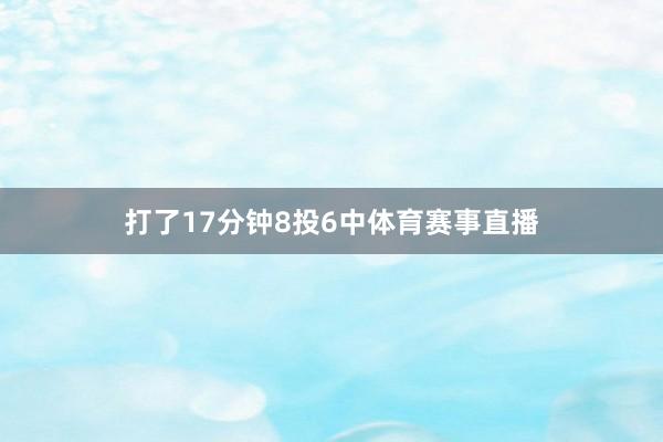 打了17分钟8投6中体育赛事直播
