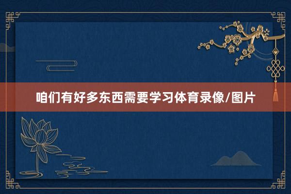 咱们有好多东西需要学习体育录像/图片