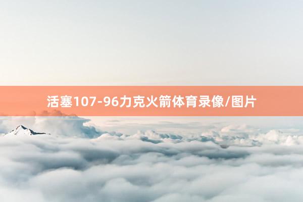 活塞107-96力克火箭体育录像/图片