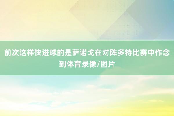 前次这样快进球的是萨诺戈在对阵多特比赛中作念到体育录像/图片