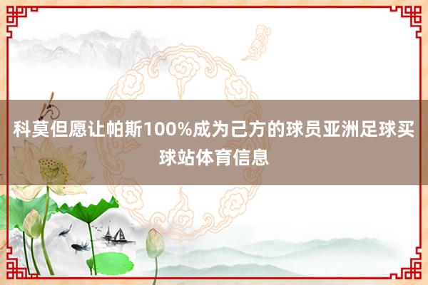 科莫但愿让帕斯100%成为己方的球员亚洲足球买球站体育信息