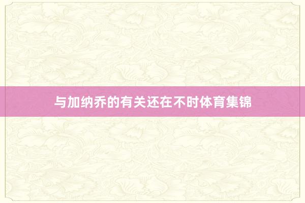 与加纳乔的有关还在不时体育集锦