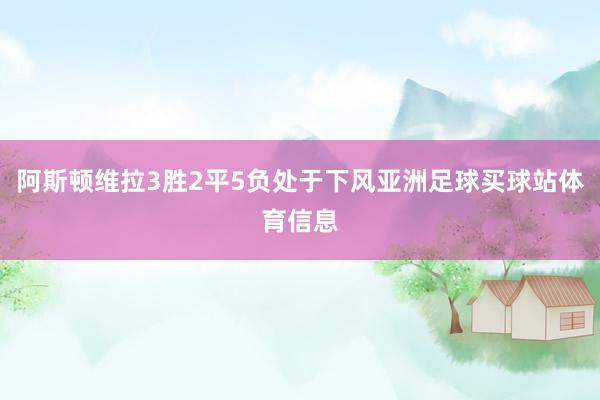 阿斯顿维拉3胜2平5负处于下风亚洲足球买球站体育信息
