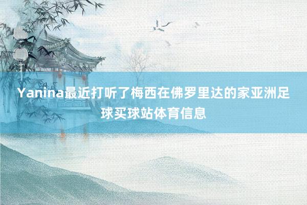 Yanina最近打听了梅西在佛罗里达的家亚洲足球买球站体育信息