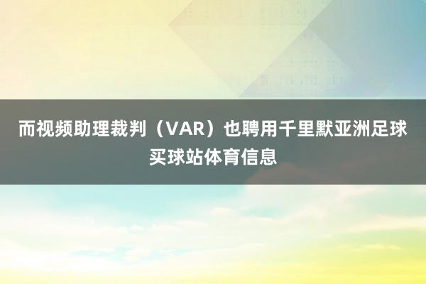 而视频助理裁判（VAR）也聘用千里默亚洲足球买球站体育信息