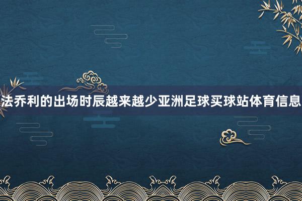 法乔利的出场时辰越来越少亚洲足球买球站体育信息