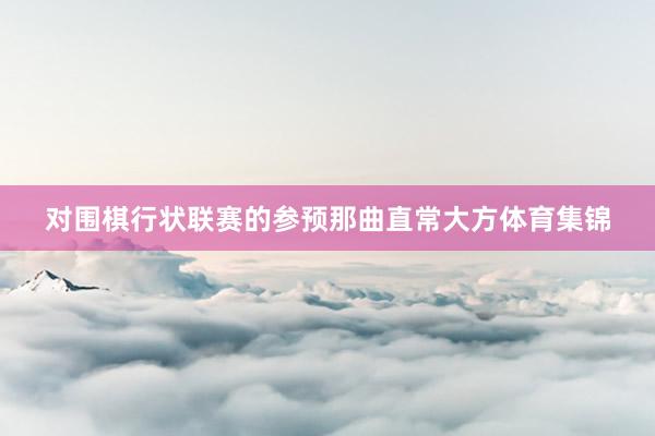 对围棋行状联赛的参预那曲直常大方体育集锦