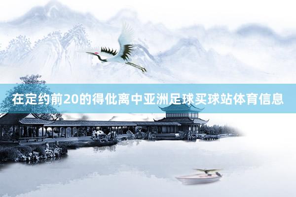 在定约前20的得仳离中亚洲足球买球站体育信息