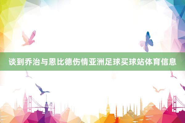 谈到乔治与恩比德伤情亚洲足球买球站体育信息