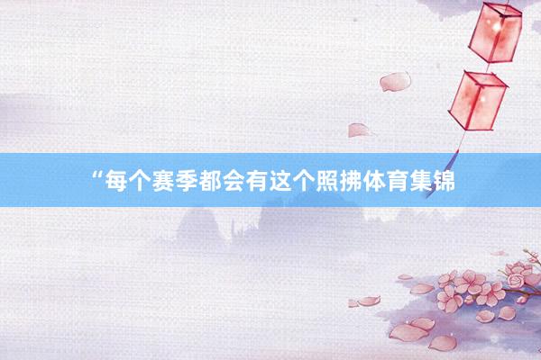 “每个赛季都会有这个照拂体育集锦
