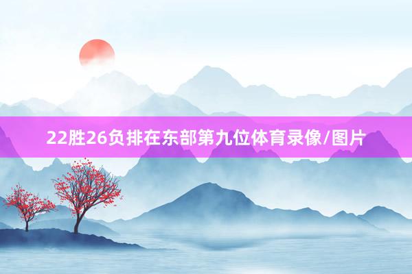 22胜26负排在东部第九位体育录像/图片