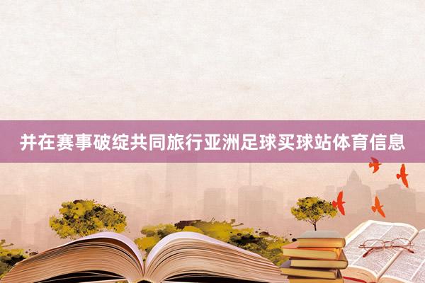 实质上是马布里前私东说念主助理在外交媒体上曝出的亚洲足球买球站体育信息