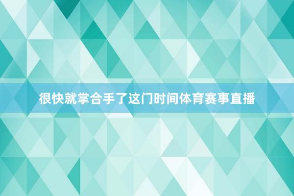 很快就掌合手了这门时间体育赛事直播