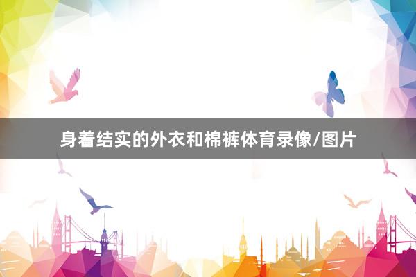身着结实的外衣和棉裤体育录像/图片
