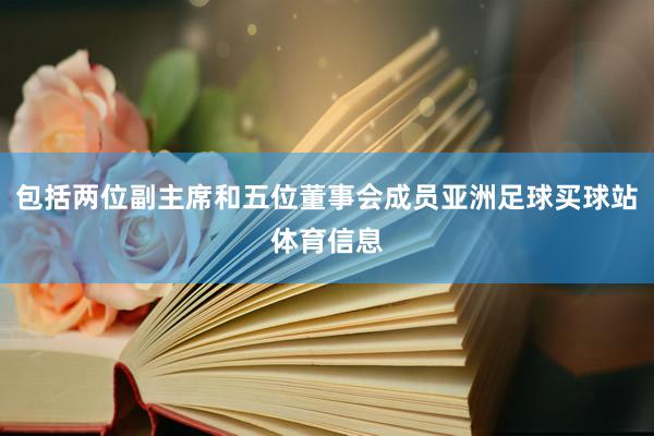 包括两位副主席和五位董事会成员亚洲足球买球站体育信息