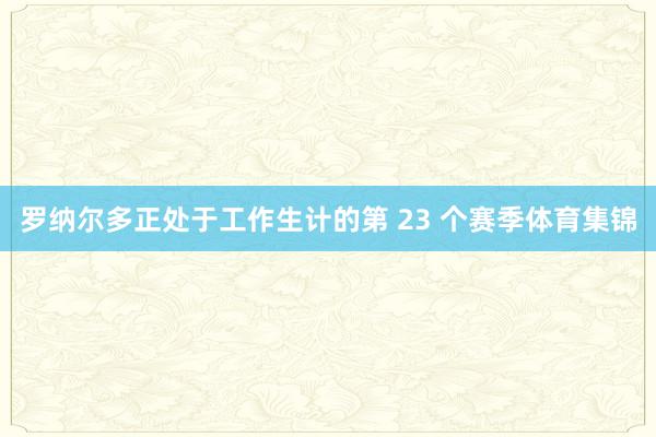 罗纳尔多正处于工作生计的第 23 个赛季体育集锦